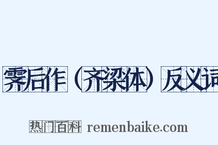 霁后作（齐梁体）反义词是什么意思的图片